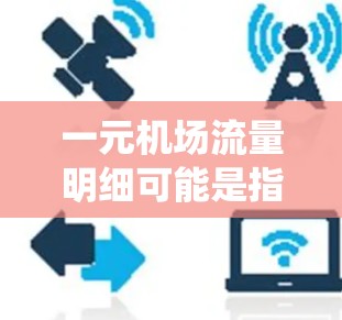 一元机场流量明细可能是指中国国内各机场的客流量数据统计和分析。以下是一些可能相关的信息和解释