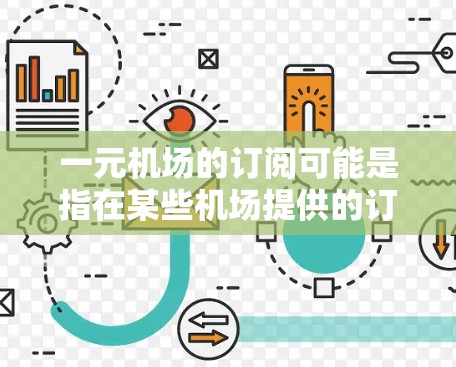 一元机场的订阅可能是指在某些机场提供的订阅服务，通常可以通过购买订阅来享受额外的便利或服务。以下是一些可能的信息和解释
