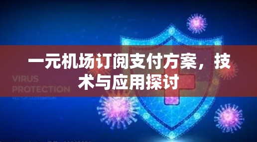 一元机场订阅支付方案，技术与应用探讨