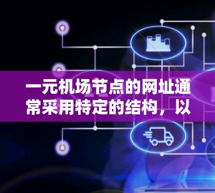 一元机场节点的网址通常采用特定的结构，以确保唯一性和验证有效性。以下是构造一元机场节点网址的步骤和示例