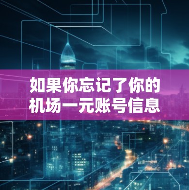 如果你忘记了你的机场一元账号信息，可以通过以下步骤来解决