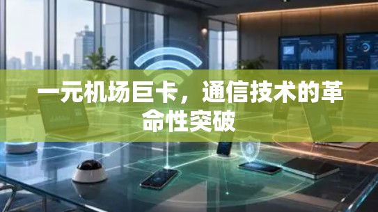 一元机场巨卡，通信技术的革命性突破