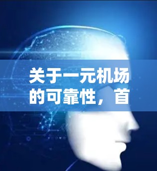 关于一元机场的可靠性，首先需要明确一元机场具体指的是什么。假设您提到的一元机场是指价格非常低廉的机场，那么其可靠性可以从以下几个方面进行分析