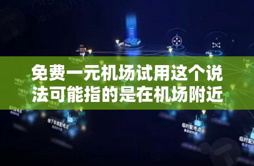 免费一元机场试用这个说法可能指的是在机场附近或机场服务中，提供一元元（即1元人民币）的试用服务或优惠活动。具体内容可能因地区和服务类型而有所不同。以下是一些可能的解释和建议