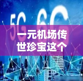 一元机场传世珍宝这个短语可能有多种解释，具体含义取决于上下文。以下是一些可能的解释方向