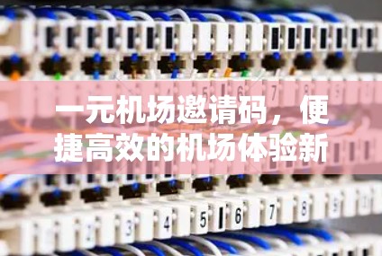 一元机场邀请码，便捷高效的机场体验新选择