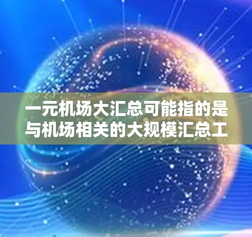 一元机场大汇总可能指的是与机场相关的大规模汇总工作，具体内容取决于上下文。以下是一些可能的解释和相关内容