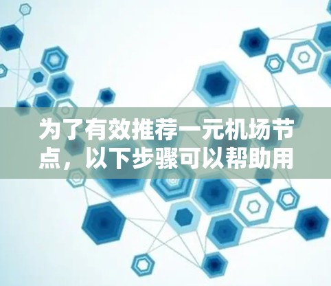 为了有效推荐一元机场节点，以下步骤可以帮助用户做出明智的选择