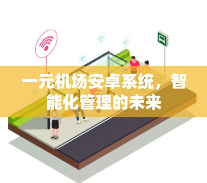 一元机场安卓系统，智能化管理的未来