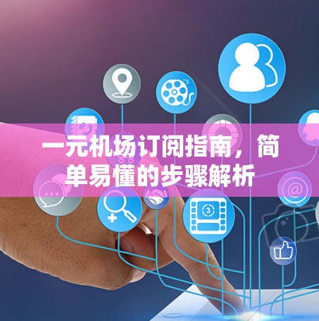 一元机场订阅指南，简单易懂的步骤解析