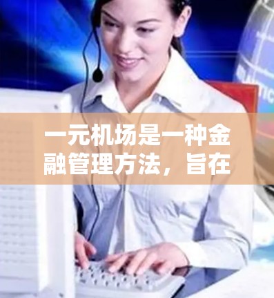 一元机场是一种金融管理方法，旨在帮助个人控制支出并避免债务。以下是关于一元机场的详细介绍