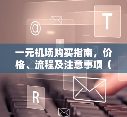 一元机场购买指南，价格、流程及注意事项（46字）