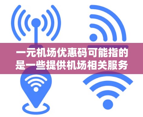 一元机场优惠码可能指的是一些提供机场相关服务或消费折扣的优惠券或码。以下是一些可能相关的信息和建议
