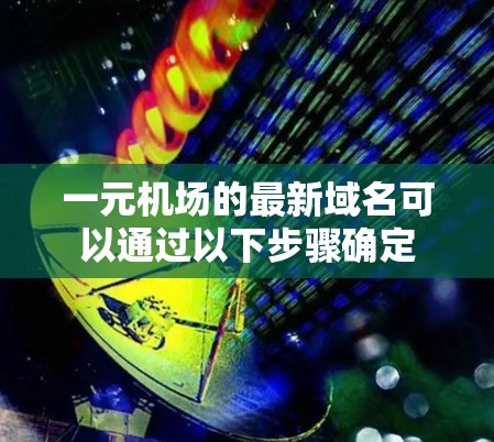 一元机场的最新域名可以通过以下步骤确定