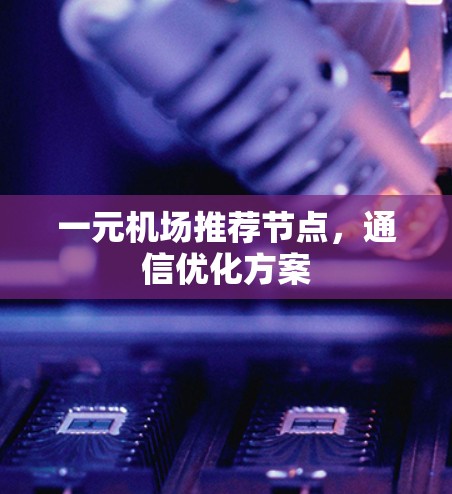 一元机场推荐节点，通信优化方案