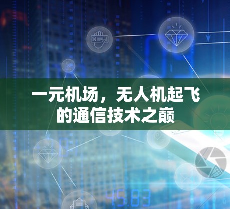 一元机场，无人机起飞的通信技术之巅