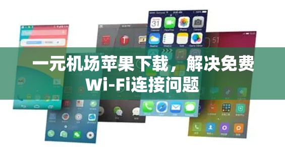 一元机场苹果下载，解决免费Wi-Fi连接问题