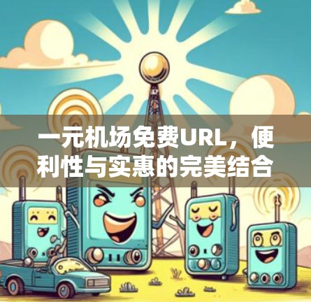 一元机场免费URL，便利性与实惠的完美结合