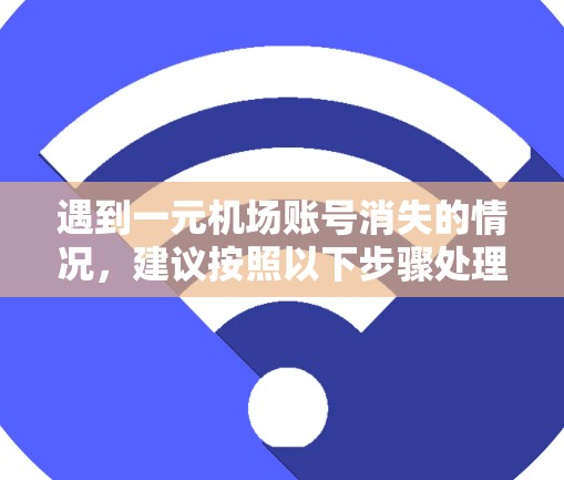 遇到一元机场账号消失的情况，建议按照以下步骤处理