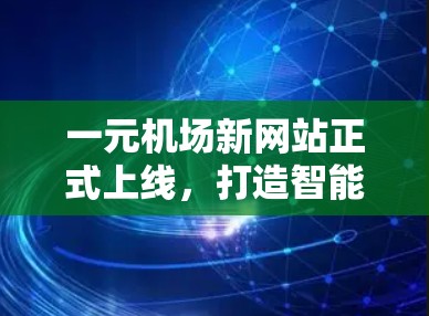 一元机场新网站正式上线，打造智能交通管理新标杆