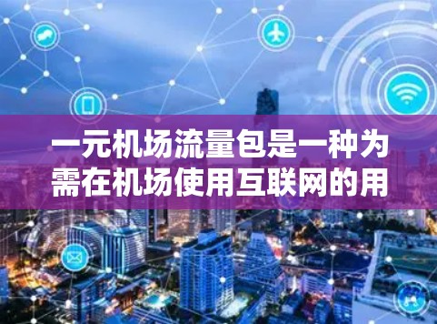 一元机场流量包是一种为需在机场使用互联网的用户提供的经济实惠数据流量套餐，通常以每天或每月固定费用（例如1元）使用一定量的数据流量。以下是对这一概念的详细分析