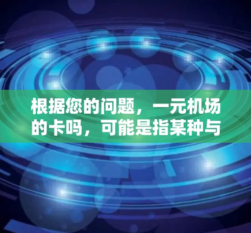 根据您的问题，一元机场的卡吗，可能是指某种与机场相关的卡片或服务。以下是一些可能的解释和相关信息