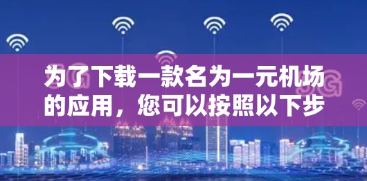 为了下载一款名为一元机场的应用，您可以按照以下步骤进行