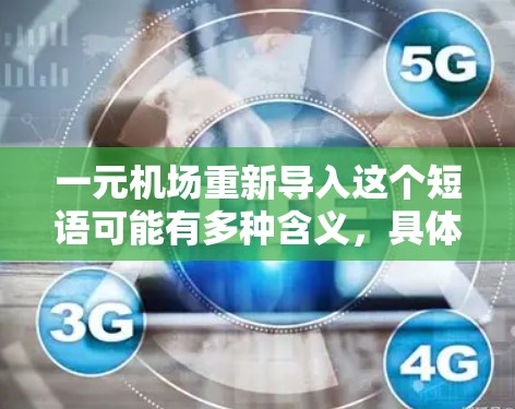 一元机场重新导入这个短语可能有多种含义，具体取决于上下文。以下是一些可能的解释和步骤建议