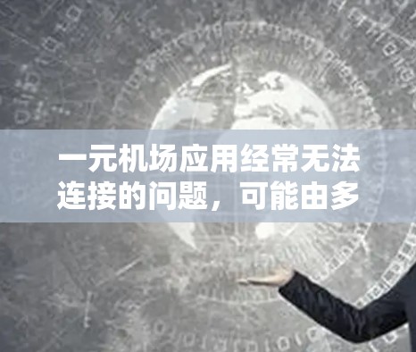 一元机场应用经常无法连接的问题，可能由多种原因引起。以下是一些可能的原因及解决方法