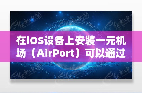 在iOS设备上安装一元机场（AirPort）可以通过以下步骤进行