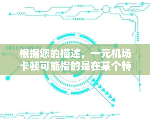 根据您的描述，一元机场卡顿可能指的是在某个特定时间段内机场运营中出现的拥堵或延误情况。以下是对这一情况的详细分析和建议