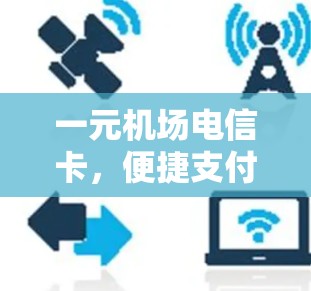 一元机场电信卡，便捷支付，智能生活