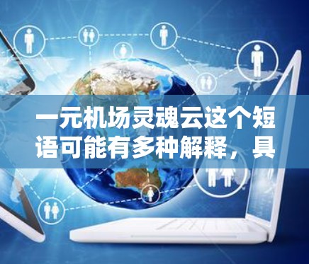 一元机场灵魂云这个短语可能有多种解释，具体含义取决于上下文。以下是一些可能的解释方向