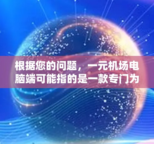 根据您的问题，一元机场电脑端可能指的是一款专门为机场设计的电脑系统或软件。以下是对这一概念的详细分析和解释
