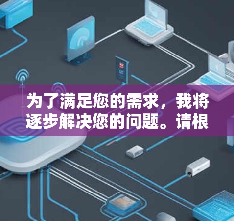 为了满足您的需求，我将逐步解决您的问题。请根据您的具体情况选择适合的建议