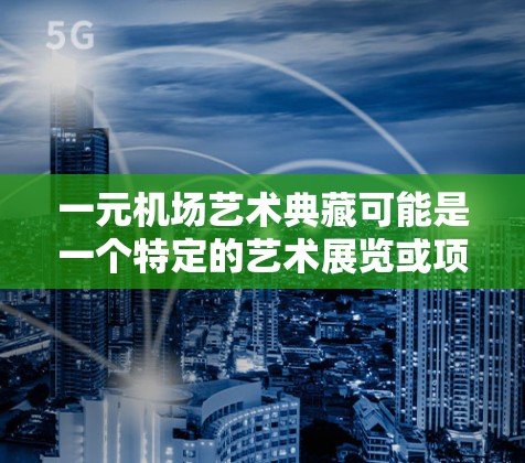 一元机场艺术典藏可能是一个特定的艺术展览或项目名称，具体内容可能因场合和背景而有所不同。如果您指的是某个特定的艺术展览或项目，建议提供更多背景信息，以便更准确地进行评价