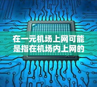 在一元机场上网可能是指在机场内上网的费用很高，或者是指在有限的预算内合理使用网络资源。以下是一些可能的解决方案和建议