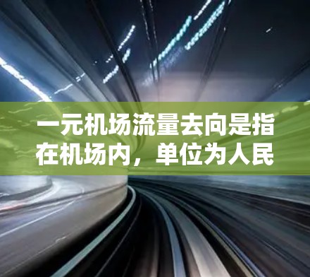一元机场流量去向是指在机场内，单位为人民币的货币流动情况，主要涉及消费支出、投资流向和资金流出。以下是对这一概念的详细分析