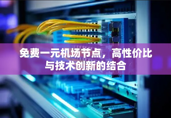 免费一元机场节点，高性价比与技术创新的结合
