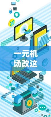一元机场改这个短语可能有多种解释，但根据上下文推测，用户可能想问的是一元改造机场的中文翻译或相关内容。以下是一些可能的解释和翻译