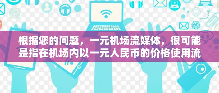 根据您的问题，一元机场流媒体，很可能是指在机场内以一元人民币的价格使用流媒体服务。以下是一些可能的情况和建议