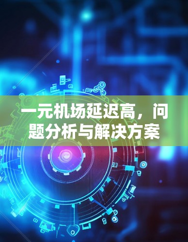 一元机场延迟高，问题分析与解决方案