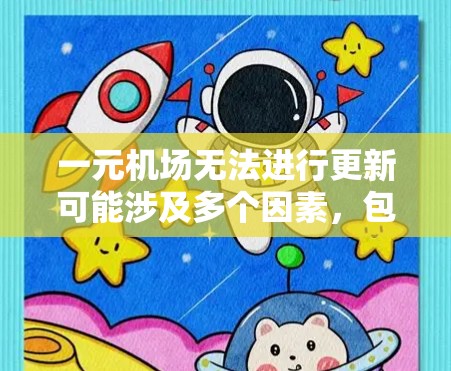 一元机场无法进行更新可能涉及多个因素，包括经济、技术、管理、地理、环境、文化、政治和法律等。以下是一些可能的原因和解决方案