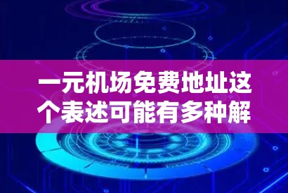 一元机场免费地址这个表述可能有多种解释，具体取决于你需要的服务或资源。以下是一些可能的解释和相关信息
