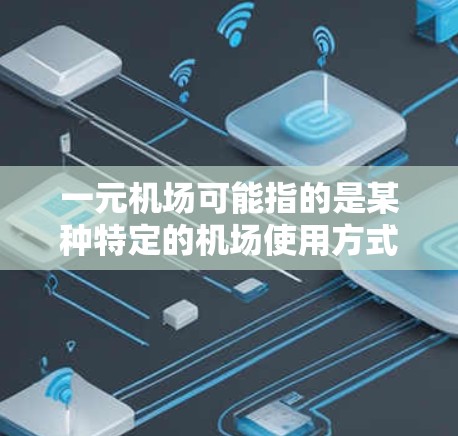 一元机场可能指的是某种特定的机场使用方式或机场管理模式，但这个术语在常见的机场管理或航空领域中并不常见。如果你指的是一种特定的机场使用文档或模式，请提供更多背景信息，以便我能更好地帮助你