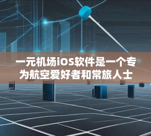 一元机场iOS软件是一个专为航空爱好者和常旅人士设计的应用，旨在提供便捷的机场相关服务。以下是对该软件的详细分析和建议