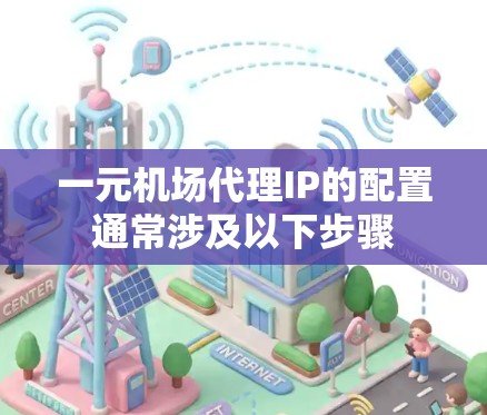 一元机场代理IP的配置通常涉及以下步骤