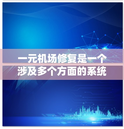 一元机场修复是一个涉及多个方面的系统工程，需要综合考虑设施维护、应急管理、安全检查和用户反馈等因素。以下是针对这些方面的详细解决方案