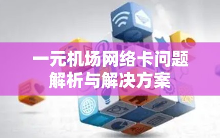 一元机场网络卡问题解析与解决方案