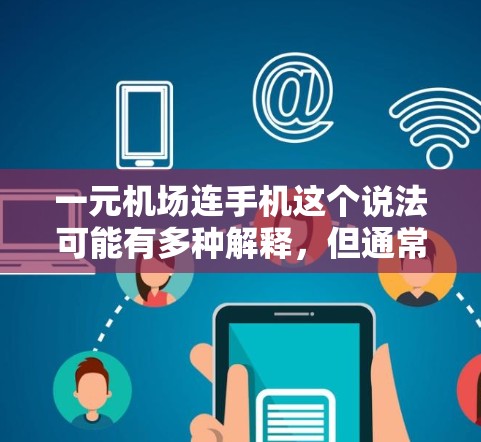 一元机场连手机这个说法可能有多种解释，但通常是指在机场内使用手机的费用问题。以下是一些可能的解释和相关信息